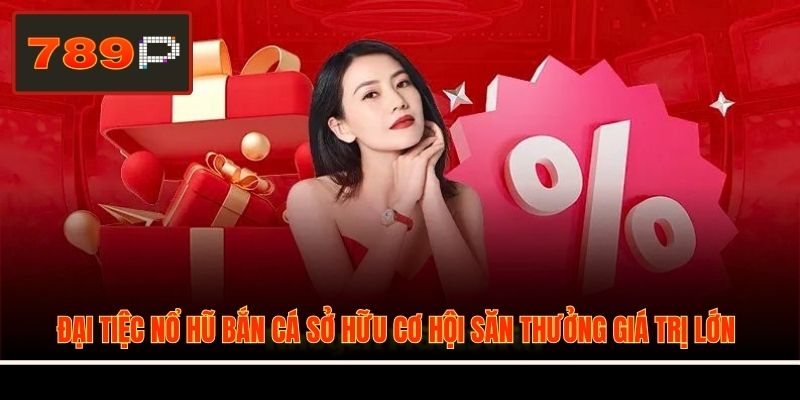 Đại tiệc nổ hũ bắn cá sở hữu cơ hội săn thưởng giá trị lớn
