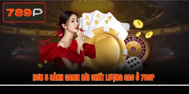 Hơn 5 sảnh game bài chất lượng cao ở 789P