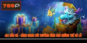 JILI Bắn Cá - Sảnh Game Đổi Thưởng Đỉnh Cao Không Thể Bỏ Lỡ