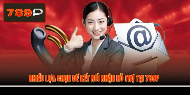 Nhiều lựa chọn để kết nối nhận hỗ trợ tại 789P