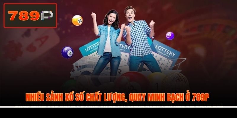 Nhiều sảnh xổ số chất lượng, quay minh bạch ở 789P